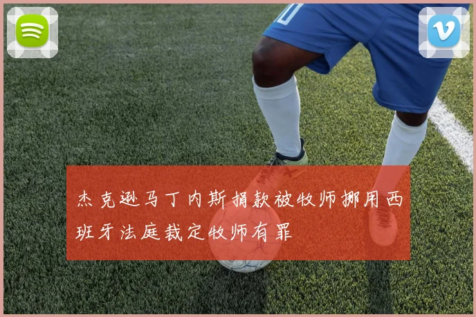 杰克逊马丁内斯捐款被牧师挪用西班牙法庭裁定牧师有罪