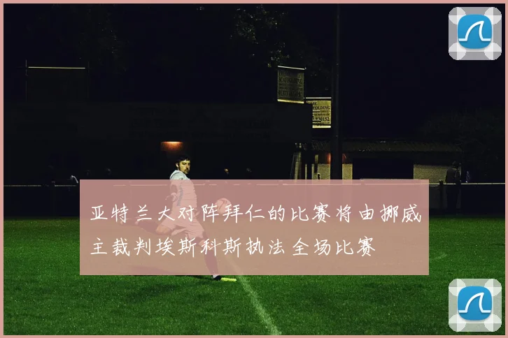 亚特兰大对阵拜仁的比赛将由挪威主裁判埃斯科斯执法全场比赛