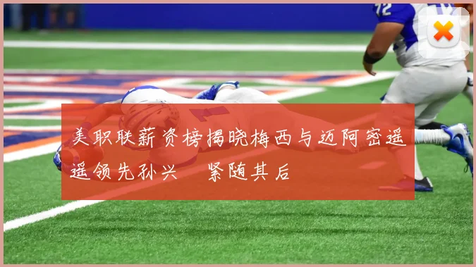 美职联薪资榜揭晓梅西与迈阿密遥遥领先孙兴慜紧随其后
