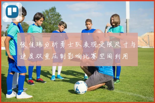 张佳玮分析勇士队表现受限尺寸与速度双重压制影响比赛空间利用