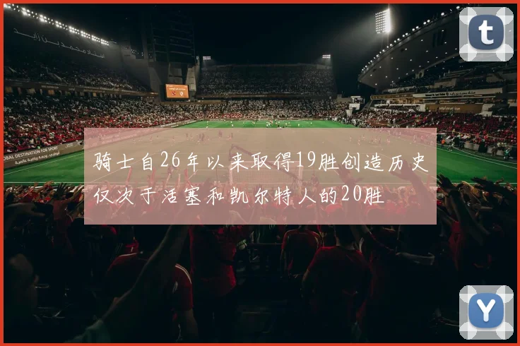 骑士自26年以来取得19胜创造历史仅次于活塞和凯尔特人的20胜