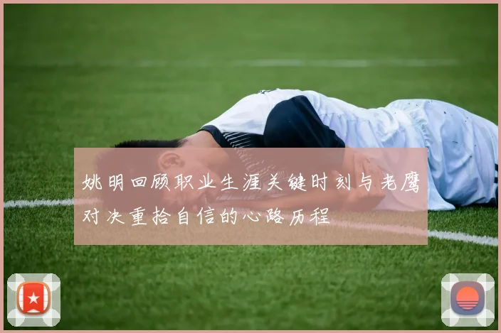 姚明回顾职业生涯关键时刻与老鹰对决重拾自信的心路历程