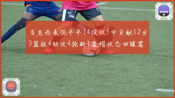 马克西表现平平14投仅5中贡献12分3篮板4助攻4抢断1盖帽状态回暖需加把劲