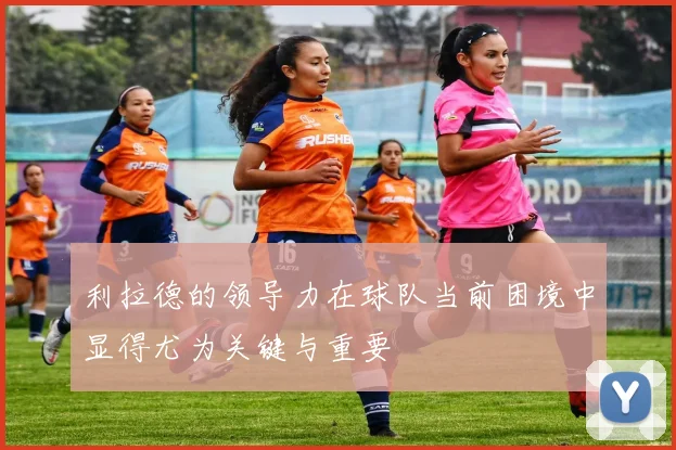 利拉德的领导力在球队当前困境中显得尤为关键与重要