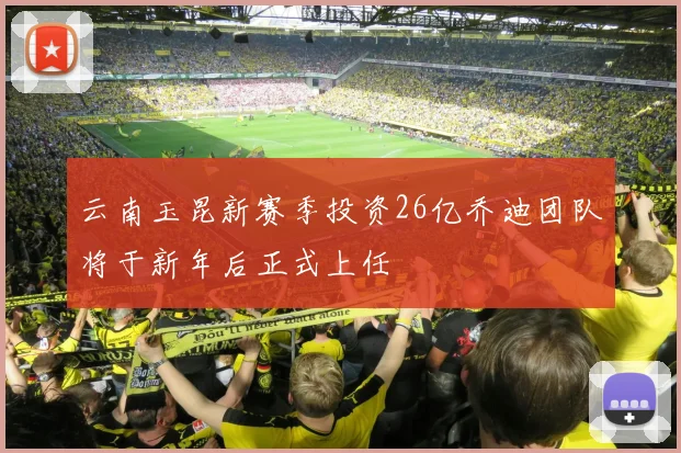 云南玉昆新赛季投资26亿乔迪团队将于新年后正式上任