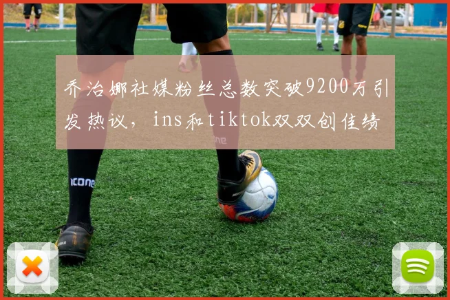 乔治娜社媒粉丝总数突破9200万引发热议，ins和tiktok双双创佳绩