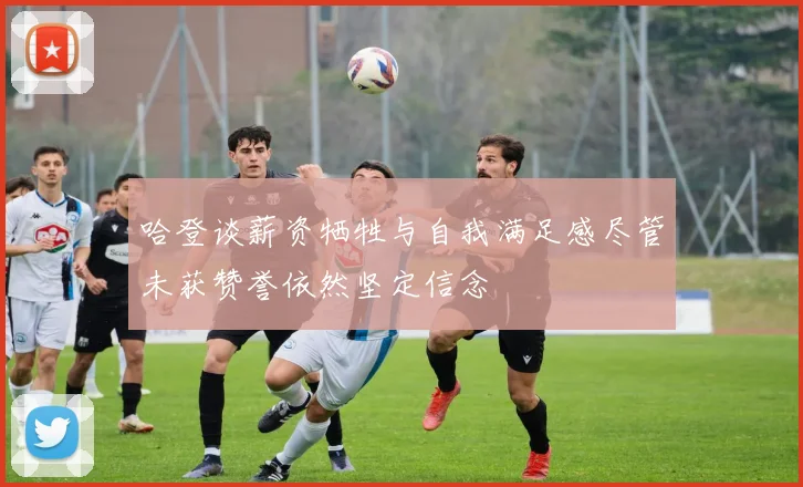 哈登谈薪资牺牲与自我满足感尽管未获赞誉依然坚定信念