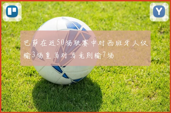 巴萨在近50场联赛中对西班牙人仅输3场皇马对马竞则输7场