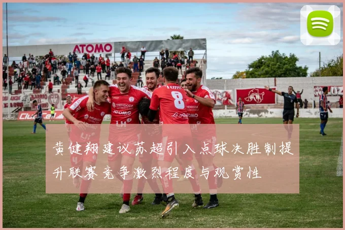 黄健翔建议苏超引入点球决胜制提升联赛竞争激烈程度与观赏性