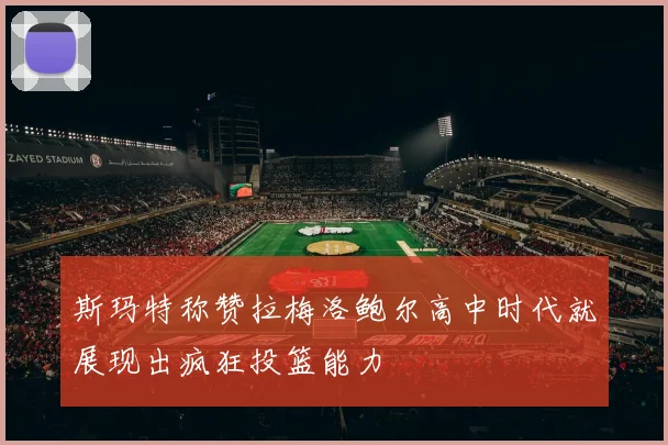 斯玛特称赞拉梅洛鲍尔高中时代就展现出疯狂投篮能力