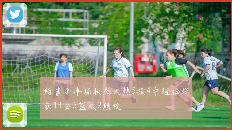 约基奇半场状态火热5投4中轻松斩获14分5篮板2助攻