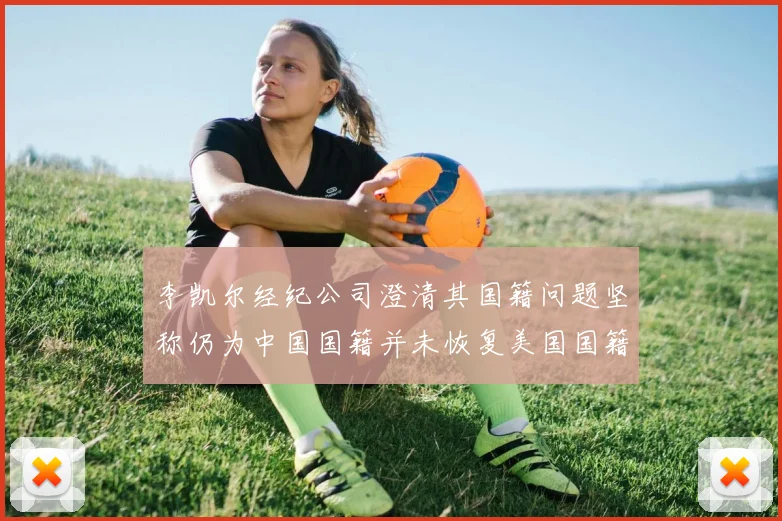 李凯尔经纪公司澄清其国籍问题坚称仍为中国国籍并未恢复美国国籍