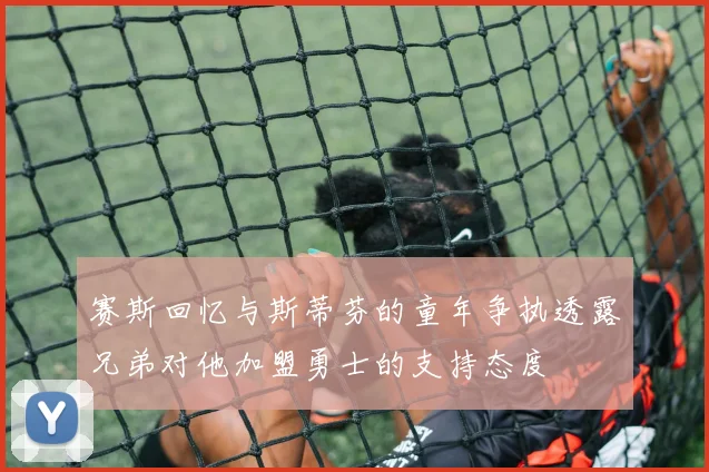 赛斯回忆与斯蒂芬的童年争执透露兄弟对他加盟勇士的支持态度