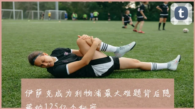 伊萨克成为利物浦最大难题背后隐藏的125亿个秘密