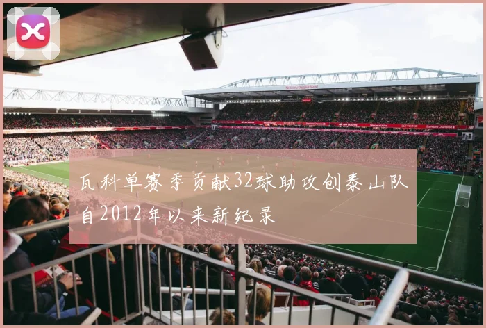 瓦科单赛季贡献32球助攻创泰山队自2012年以来新纪录