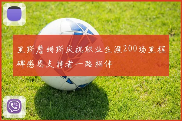 里斯詹姆斯庆祝职业生涯200场里程碑感恩支持者一路相伴