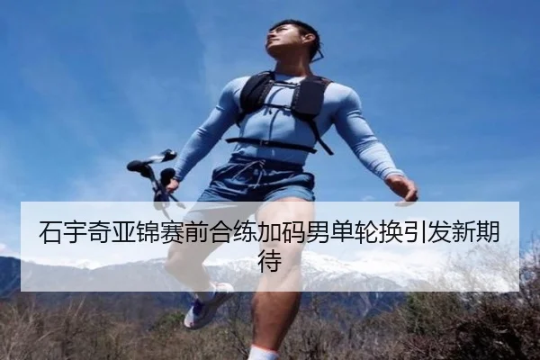 石宇奇亚锦赛前合练加码男单轮换引发新期待 | BOWWAYSPORTS